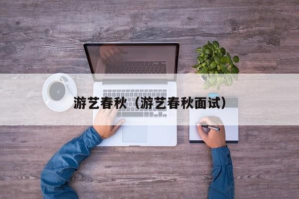 游艺春秋(游艺春秋面试)