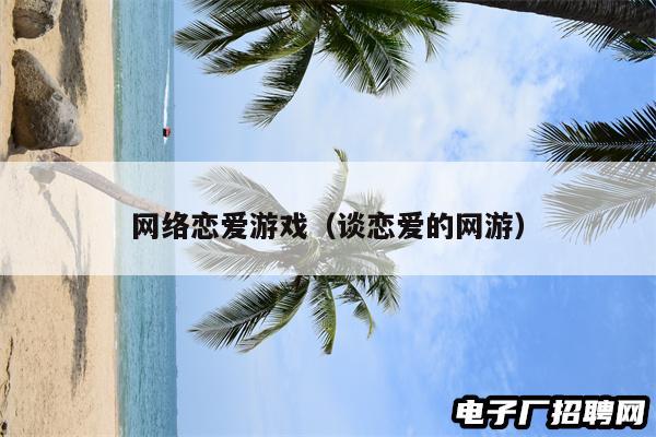 网络恋爱游戏(谈恋爱的网游)