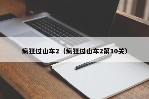 疯狂过山车2(疯狂过山车2第10关)