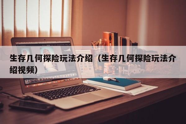 生存几何探险玩法介绍(生存几何探险玩法介绍视频)