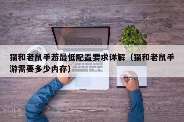 猫和老鼠手游最低配置要求详解(猫和老鼠手游需要多少内存)