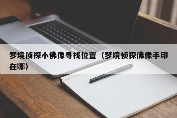 梦境侦探小佛像寻找位置(梦境侦探佛像手印在哪)
