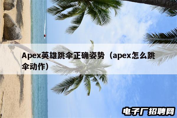 Apex英雄跳伞正确姿势(apex怎么跳伞动作)