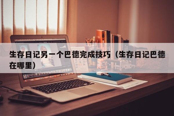 生存日记另一个巴德完成技巧(生存日记巴德在哪里) 生存日记另一个巴德完成技巧(生存日记巴德在哪里)