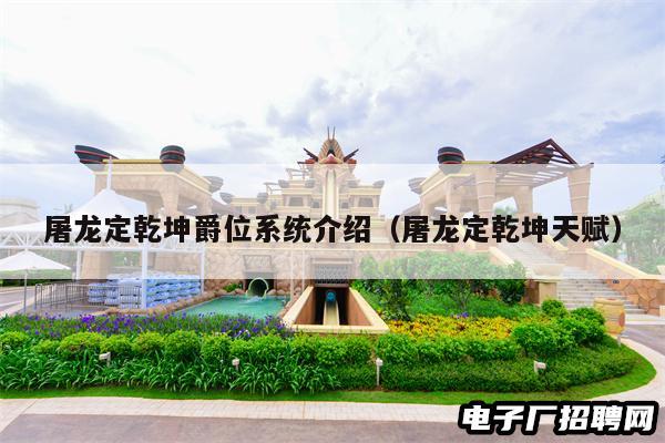 屠龙定乾坤爵位系统介绍(屠龙定乾坤天赋) 屠龙定乾坤爵位系统介绍(屠龙定乾坤天赋)