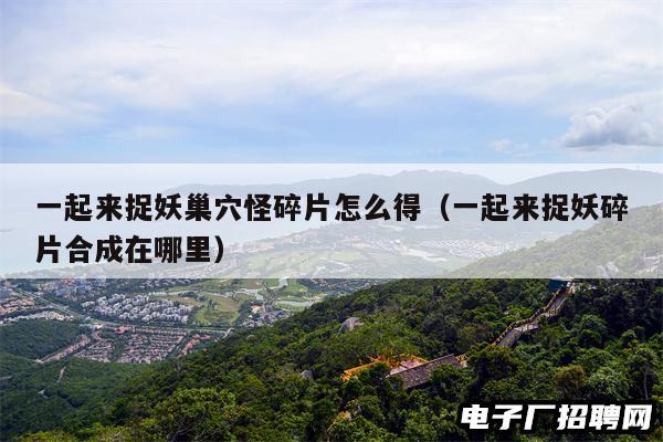 一起来捉妖巢穴怪碎片怎么得(一起来捉妖碎片合成在哪里)