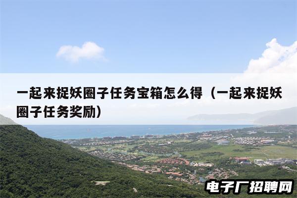 一起来捉妖圈子任务宝箱怎么得(一起来捉妖圈子任务奖励)